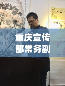 重庆宣传部常务副部长职责揭秘，角色与担当