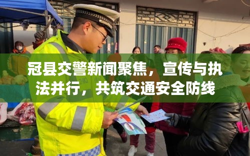 冠县交警新闻聚焦，宣传与执法并行，共筑交通安全防线