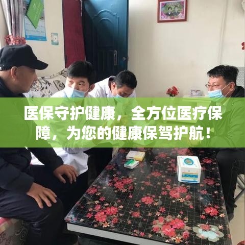 医保守护健康，全方位医疗保障，为您的健康保驾护航！