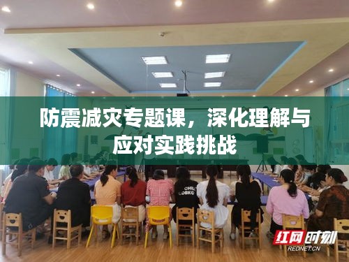 防震减灾专题课，深化理解与应对实践挑战