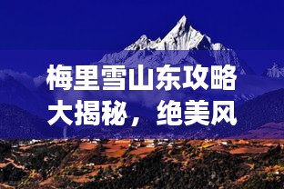 梅里雪山东攻略大揭秘，绝美风光，探险之旅必选！