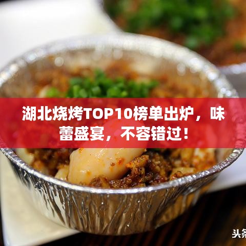 湖北烧烤TOP10榜单出炉，味蕾盛宴，不容错过！