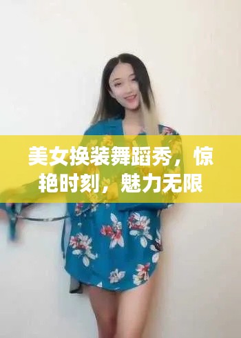 美女换装舞蹈秀，惊艳时刻，魅力无限！