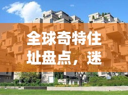 全球奇特住址盘点，迷人居住胜地排名与实景图片展示