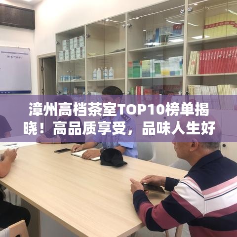 漳州高档茶室TOP10榜单揭晓！高品质享受，品味人生好时光