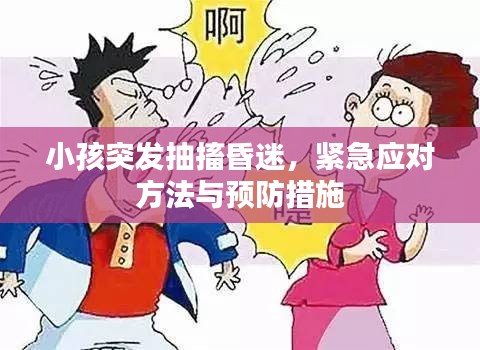 小孩突发抽搐昏迷，紧急应对方法与预防措施