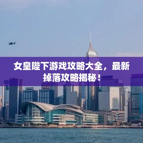 女皇陛下游戏攻略大全，最新掉落攻略揭秘！