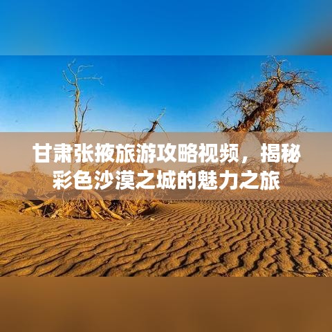 甘肃张掖旅游攻略视频，揭秘彩色沙漠之城的魅力之旅