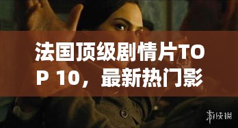 法国顶级剧情片TOP 10，最新热门影片一网打尽！