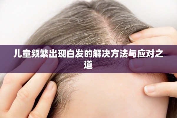 儿童频繁出现白发的解决方法与应对之道