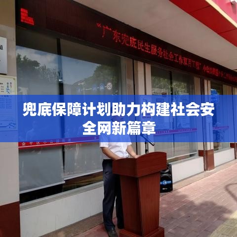 兜底保障计划助力构建社会安全网新篇章