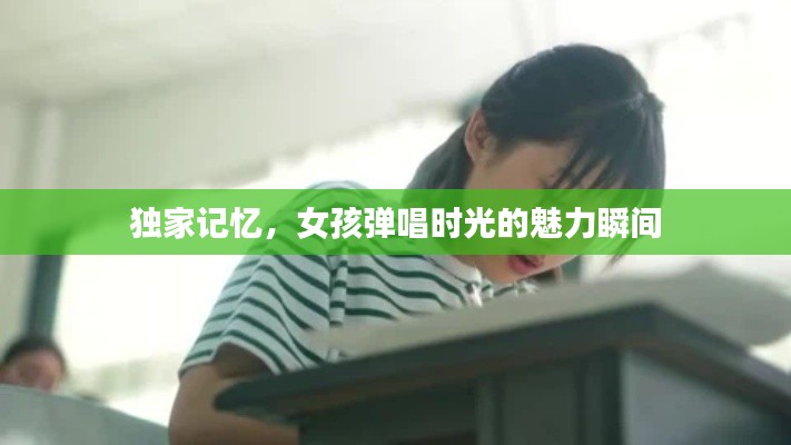独家记忆，女孩弹唱时光的魅力瞬间