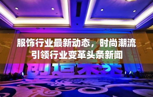 服饰行业最新动态，时尚潮流引领行业变革头条新闻