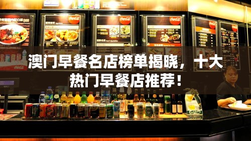 澳门早餐名店榜单揭晓，十大热门早餐店推荐！