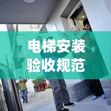 电梯安装验收规范详解，确保安全、高效的电梯过程