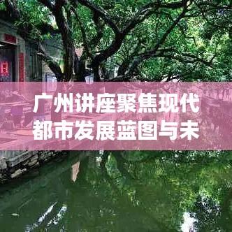 广州讲座聚焦现代都市发展蓝图与未来趋势展望