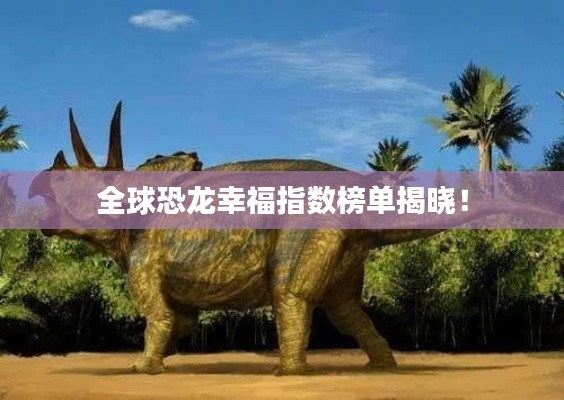 全球恐龙幸福指数榜单揭晓！