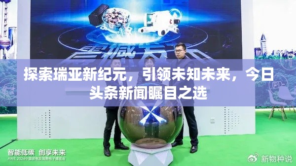 探索瑞亚新纪元，引领未知未来，今日头条新闻瞩目之选