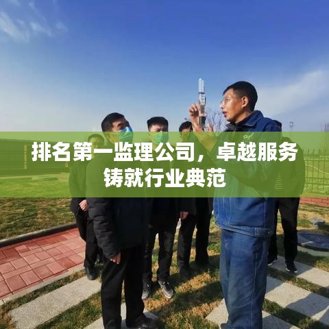 排名第一监理公司，卓越服务铸就行业典范