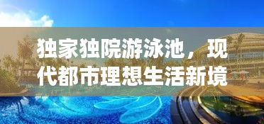独家独院游泳池，现代都市理想生活新境界，尽享私密的泳池时光
