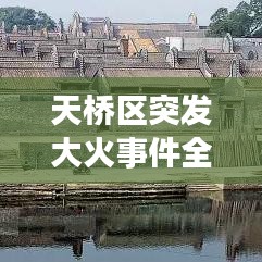 天桥区突发大火事件全程记录，惊险瞬间不容错过！