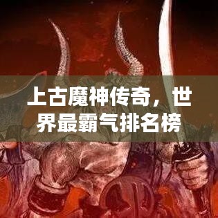 上古魔神传奇，世界最霸气排名榜单揭晓！