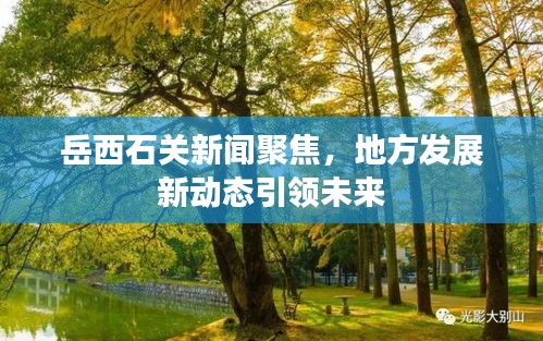岳西石关新闻聚焦，地方发展新动态引领未来