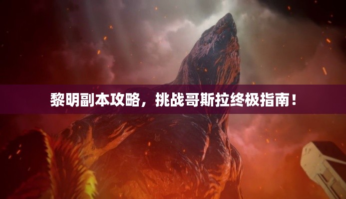 黎明副本攻略，挑战哥斯拉终极指南！