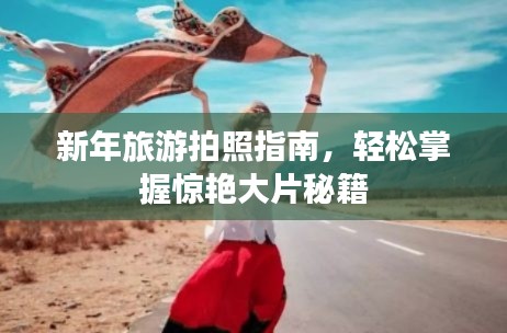 新年旅游拍照指南，轻松掌握惊艳大片秘籍