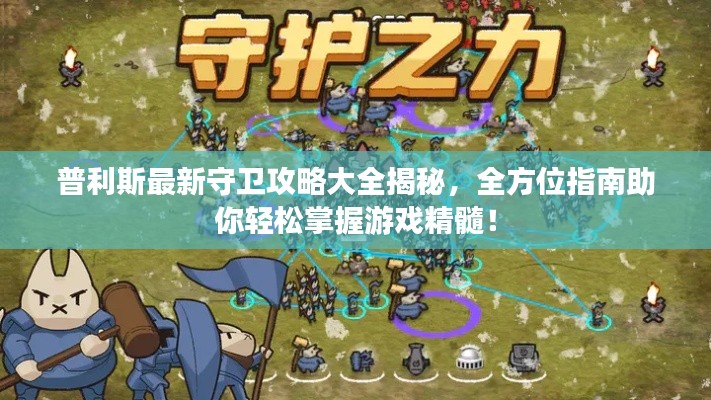 普利斯最新守卫攻略大全揭秘，全方位指南助你轻松掌握游戏精髓！