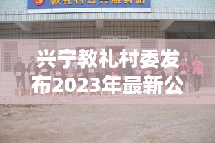 兴宁教礼村委发布2023年最新公告，新动态揭晓！