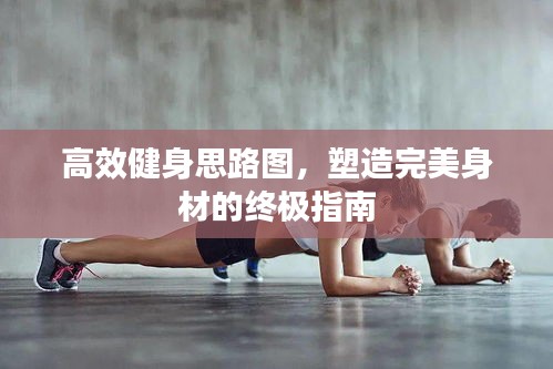 高效健身思路图，塑造完美身材的终极指南
