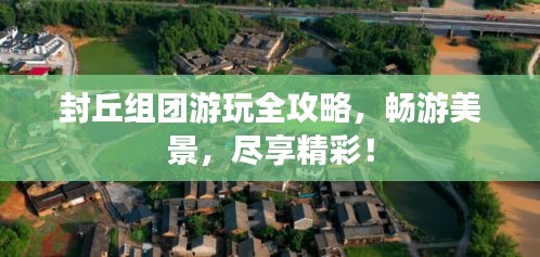 封丘组团游玩全攻略，畅游美景，尽享精彩！