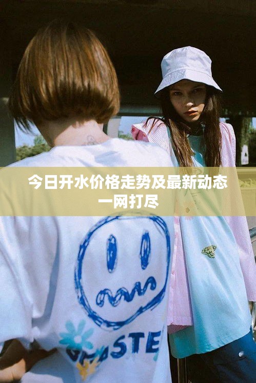 今日开水价格走势及最新动态一网打尽