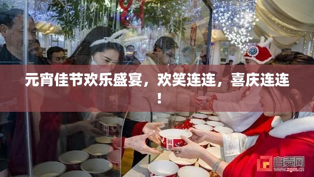元宵佳节欢乐盛宴，欢笑连连，喜庆连连！