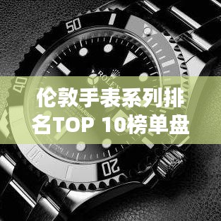 伦敦手表系列排名TOP 10榜单盘点