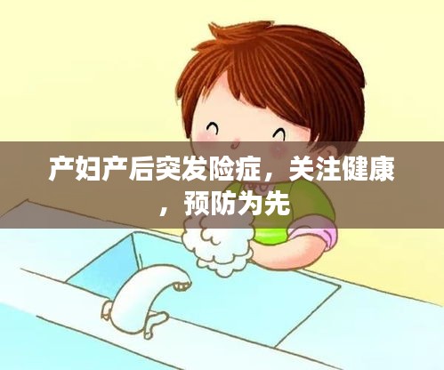 产妇产后突发险症，关注健康，预防为先
