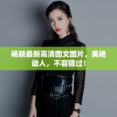 杨颖最新高清图文图片，美艳动人，不容错过！
