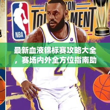 最新血液锦标赛攻略大全，赛场内外全方位指南助你夺冠！