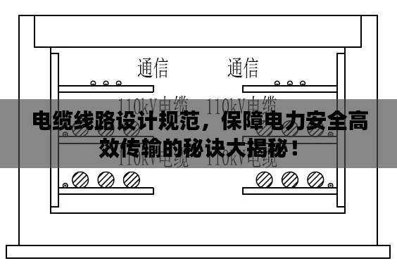 电缆线路设计规范，保障电力安全高效传输的秘诀大揭秘！