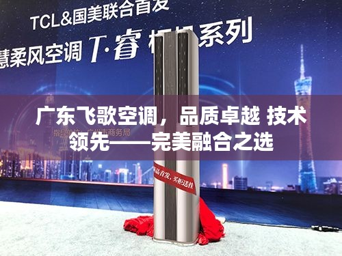 广东飞歌空调，品质卓越 技术领先——完美融合之选