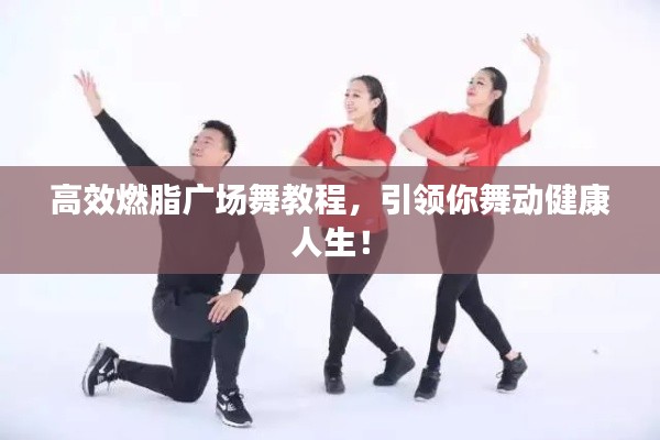 高效燃脂广场舞教程，引领你舞动健康人生！