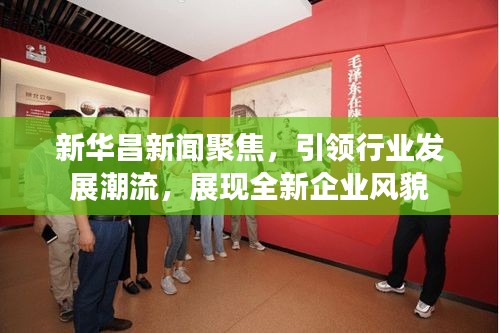 新华昌新闻聚焦，引领行业发展潮流，展现全新企业风貌