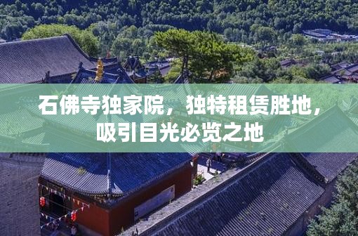 石佛寺独家院，独特租赁胜地，吸引目光必览之地