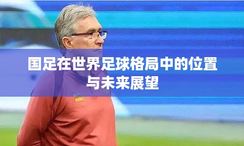 国足在世界足球格局中的位置与未来展望