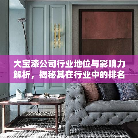 大宝漆公司行业地位与影响力解析，揭秘其在行业中的排名及深远影响