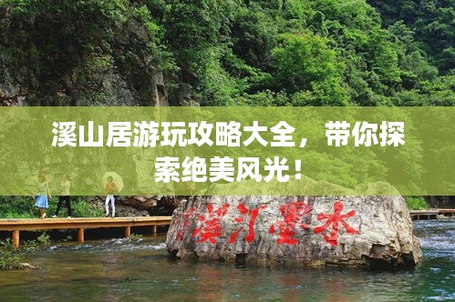 溪山居游玩攻略大全，带你探索绝美风光！