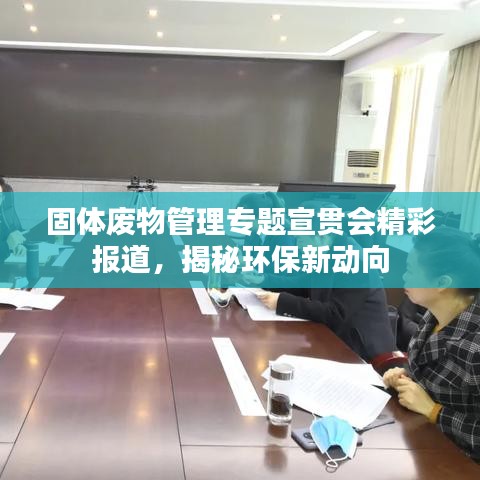 固体废物管理专题宣贯会精彩报道，揭秘环保新动向
