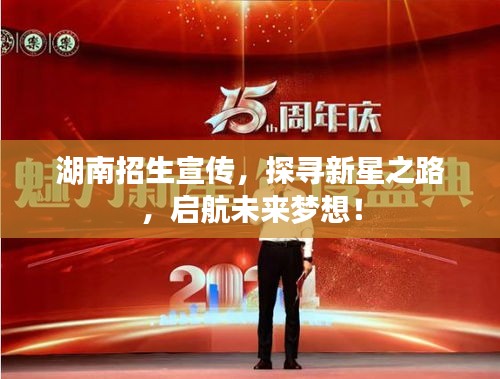 湖南招生宣传，探寻新星之路，启航未来梦想！