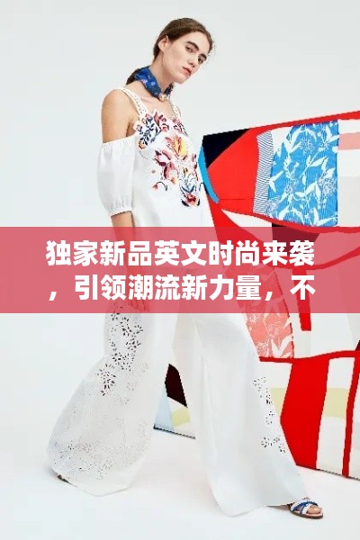 独家新品英文时尚来袭，引领潮流新力量，不容错过的时尚盛宴！